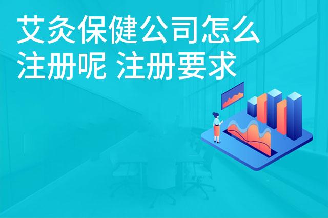 艾灸保健公司怎么注册呢 注册要求和流程是什么