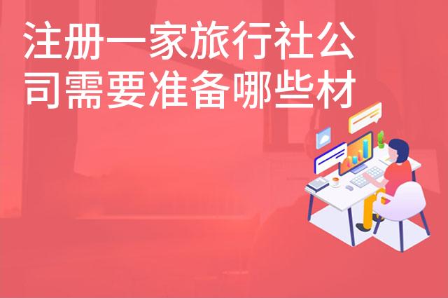 注册一家旅行社公司需要准备哪些材料
