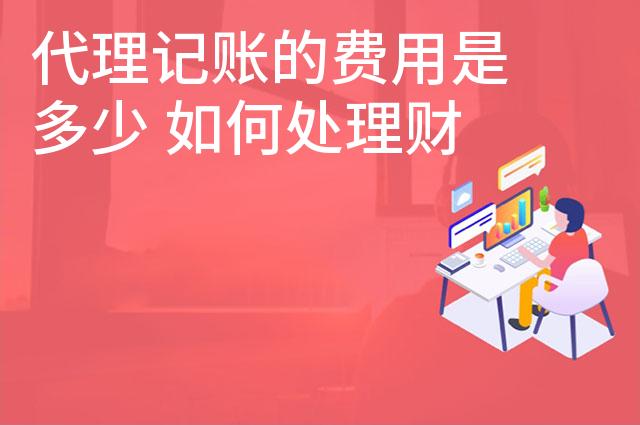 代理记账的费用是多少 如何处理财政和税收