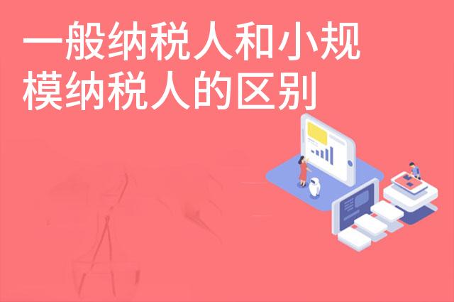 一般纳税人和小规模纳税人的区别
