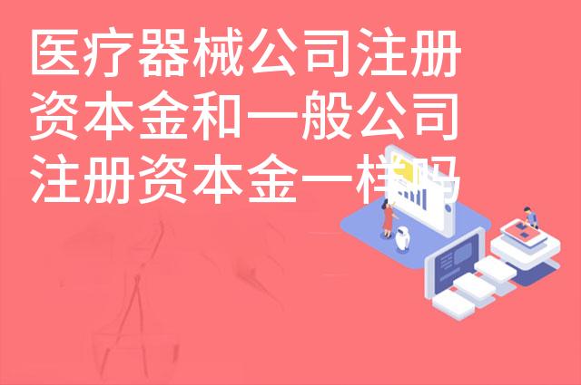 医疗器械公司注册资本金和一般公司注册资本金一样吗