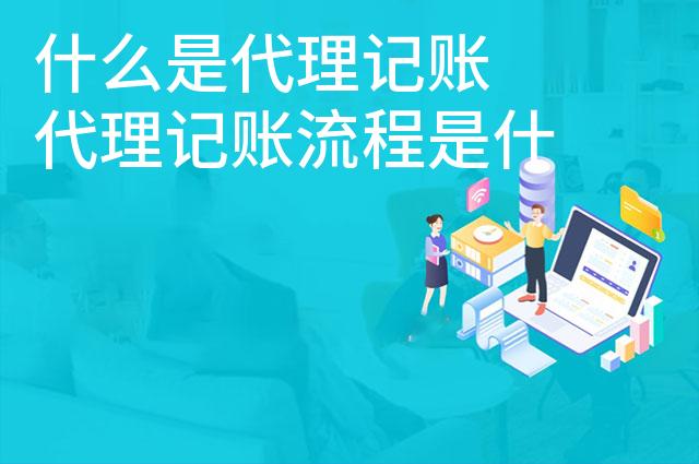 什么是代理记账 代理记账流程是什么 什么是代理记账 代理记账流程是什么