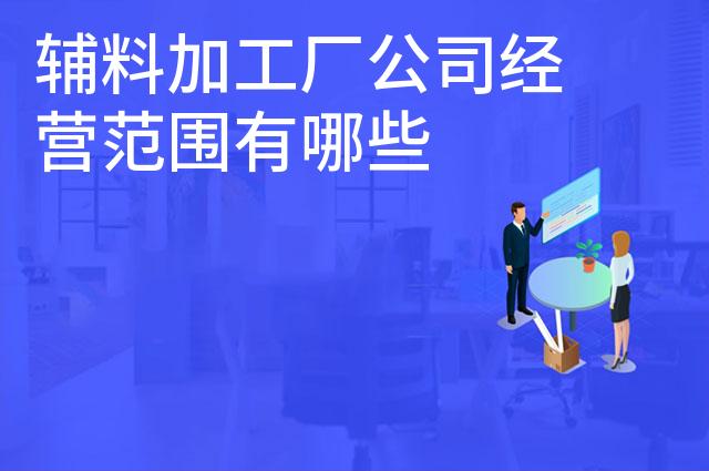 辅料加工厂公司经营范围有哪些