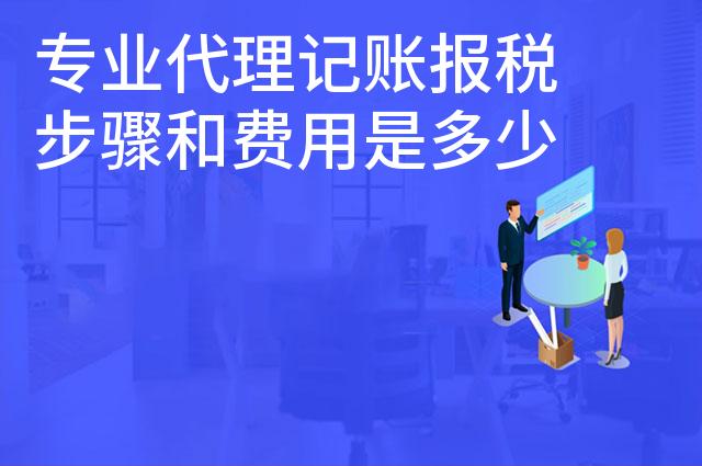 专业代理记账报税步骤和费用是多少 专业代理记账报税步骤和费用是多少