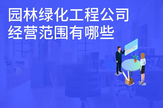 园林绿化工程公司经营范围有哪些