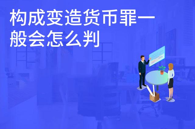 构成变造货币罪一般会怎么判