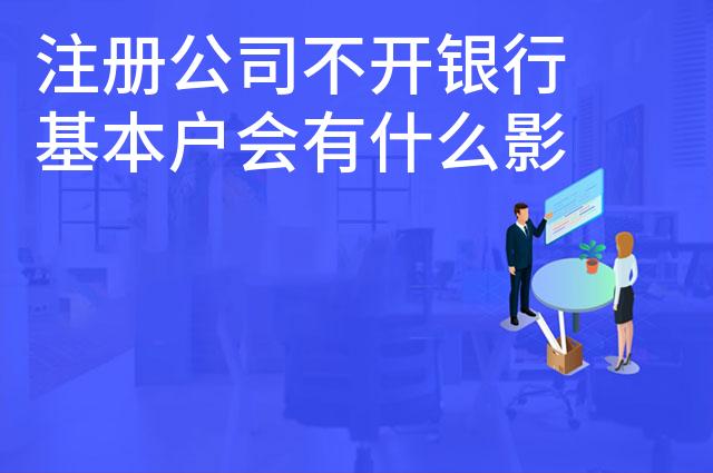 注册公司不开银行基本户会有什么影响