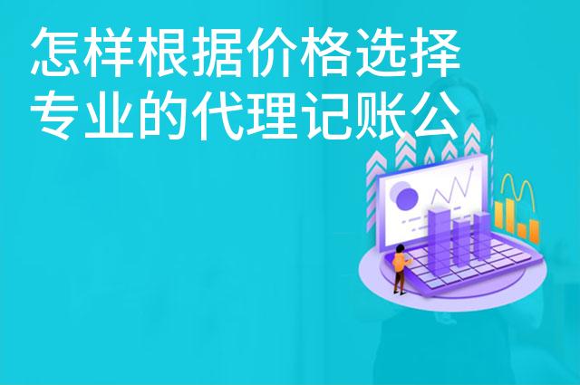 怎样根据价格选择专业的代理记账公司
