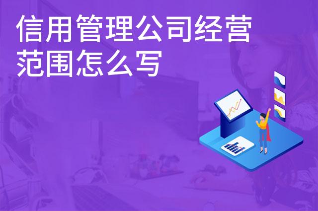信用管理公司经营范围怎么写 信用管理公司经营范围怎么写