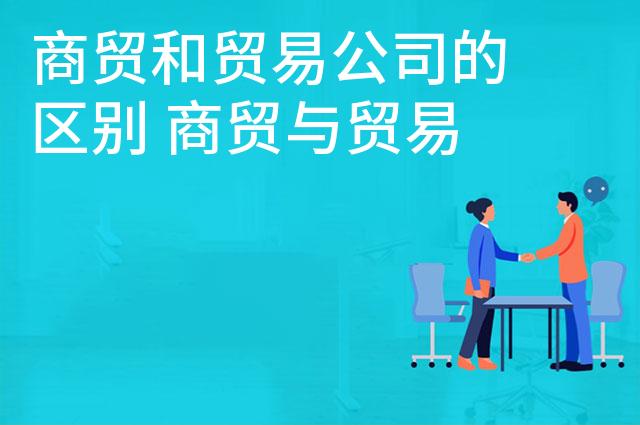 商贸和贸易公司的区别 商贸与贸易公司哪个好