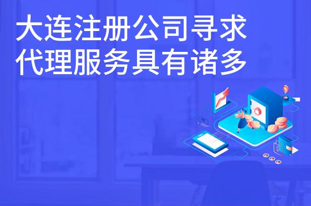 大连注册公司寻求代理服务具有诸多优势