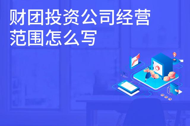 财团投资公司经营范围怎么写
