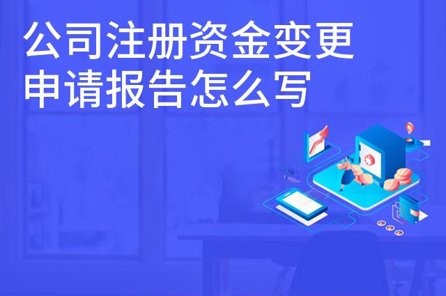 公司注册资金变更申请报告怎么写 要什么材料