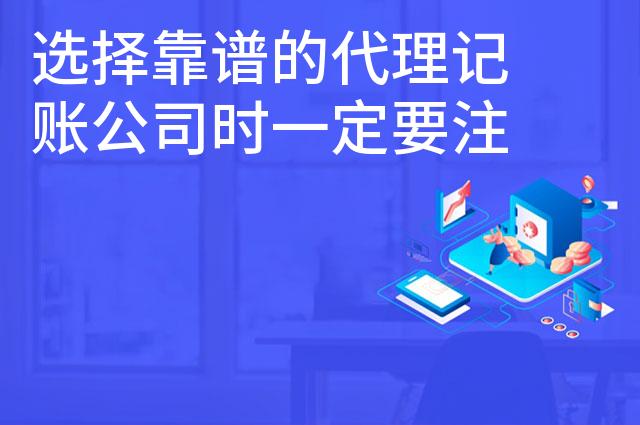 选择靠谱的代理记账公司时一定要注意这七点