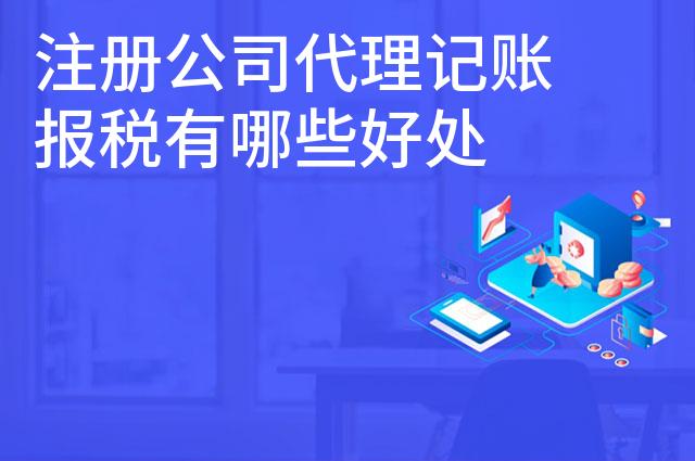 注册公司代理记账报税有哪些好处 注册公司代理记账报税有哪些好处