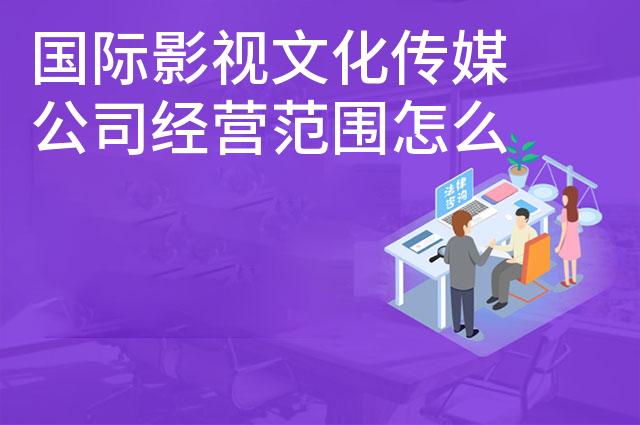 国际影视文化传媒公司经营范围怎么写 国际影视文化传媒公司经营范围怎么写