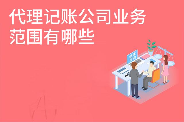 代理记账公司业务范围有哪些 代理记账公司业务范围有哪些
