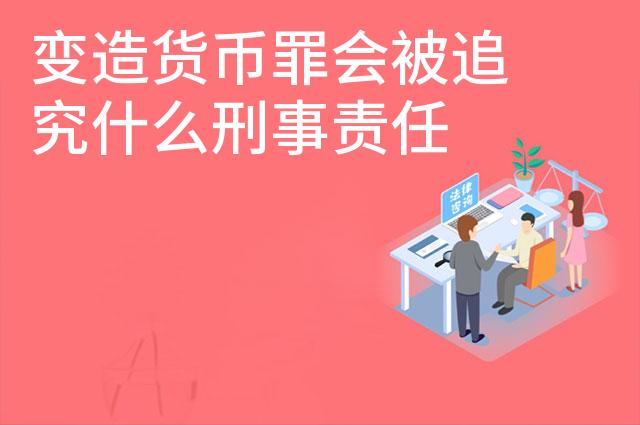 变造货币罪会被追究什么刑事责任