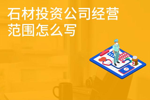 石材投资公司经营范围怎么写