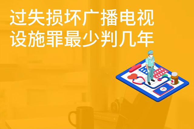 过失损坏广播电视设施罪最少判几年 过失损坏广播电视设施罪最少判几年