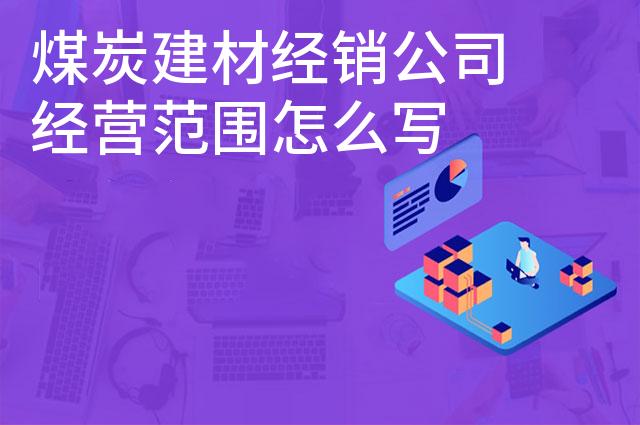 煤炭建材经销公司经营范围怎么写