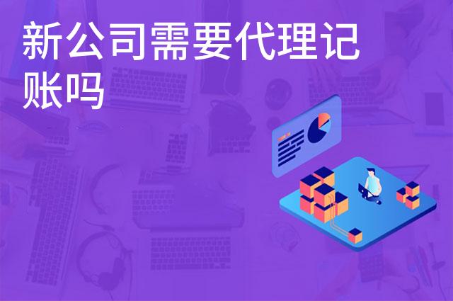 新公司需要代理记账吗