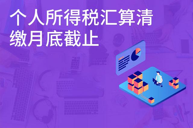 个人所得税汇算清缴月底截止 