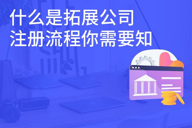 什么是拓展公司 注册流程你需要知道 什么是拓展公司 注册流程你需要知道