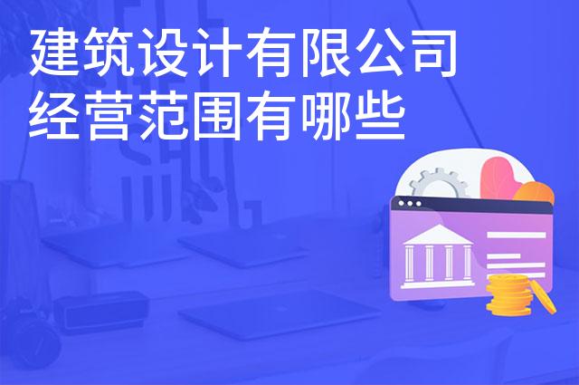 建筑设计有限公司经营范围有哪些