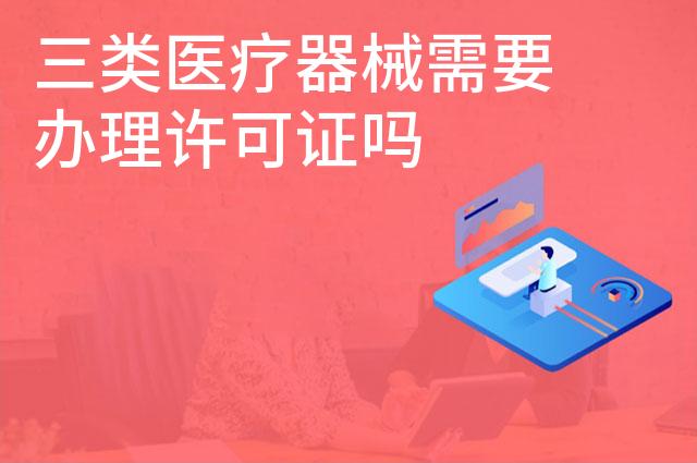 三类医疗器械需要办理许可证吗