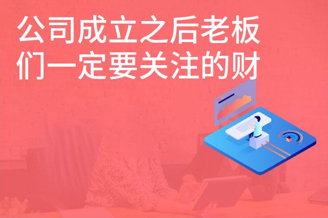 公司成立之后老板们一定要关注的财税问题