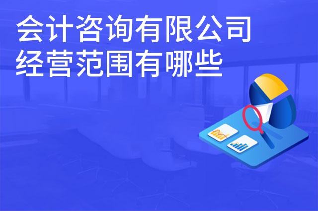 会计咨询有限公司经营范围有哪些