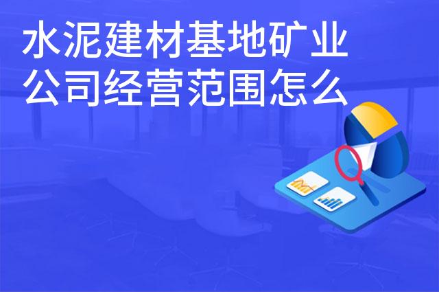 水泥建材基地矿业公司经营范围怎么写