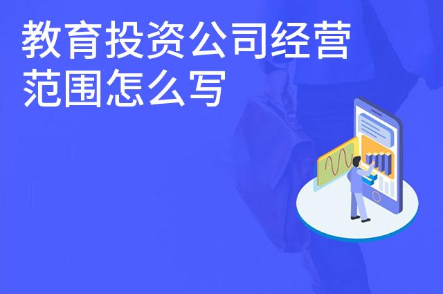教育投资公司经营范围怎么写 教育投资公司经营范围怎么写