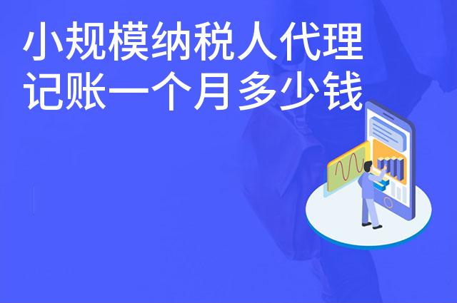 小规模纳税人代理记账一个月多少钱