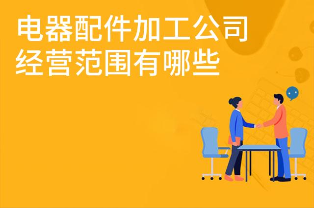 电器配件加工公司经营范围有哪些