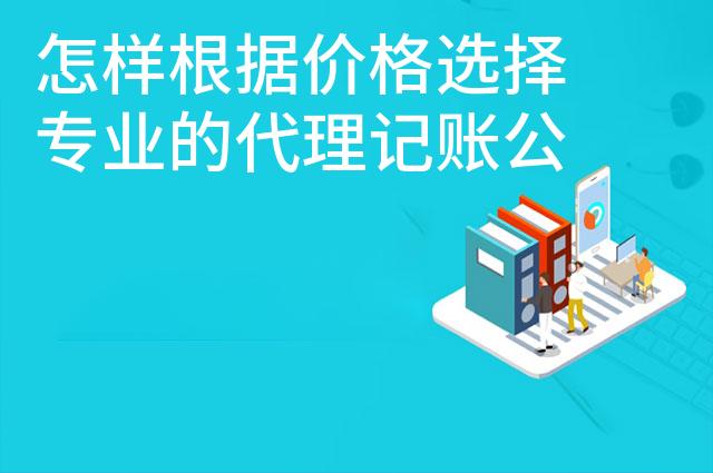 怎样根据价格选择专业的代理记账公司