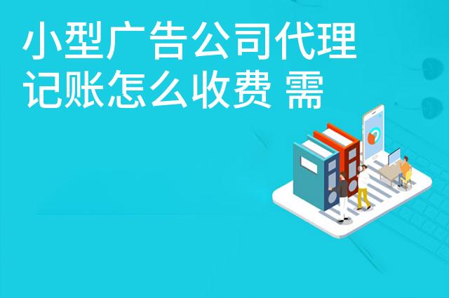 小型广告公司代理记账怎么收费 需要哪些材料