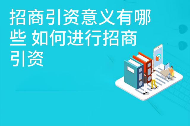 招商引资意义有哪些 如何进行招商引资