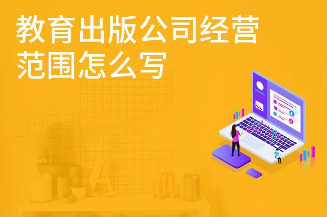 教育出版公司经营范围怎么写