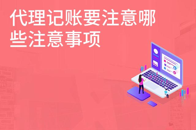 代理记账要注意哪些注意事项 代理记账要注意哪些注意事项