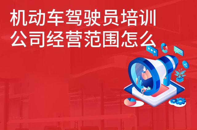 机动车驾驶员培训公司经营范围怎么写 机动车驾驶员培训公司经营范围怎么写