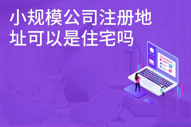 小规模公司注册地址可以是住宅吗