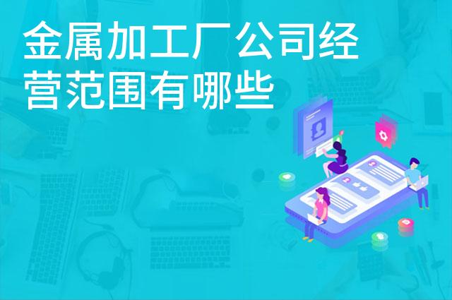 金属加工厂公司经营范围有哪些