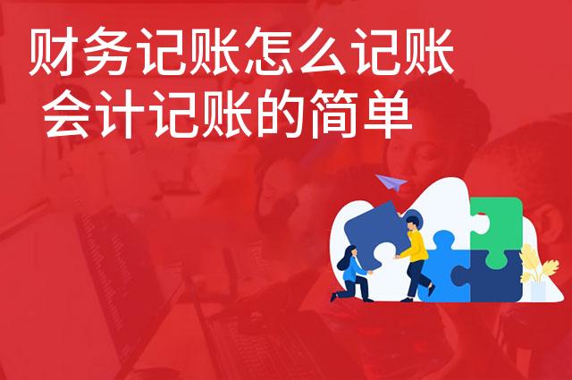 财务记账怎么记账 会计记账的简单方法怎么记