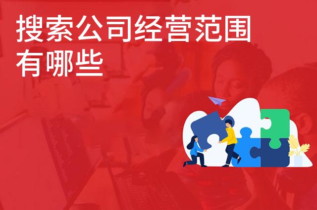 搜索公司经营范围有哪些 搜索公司经营范围有哪些