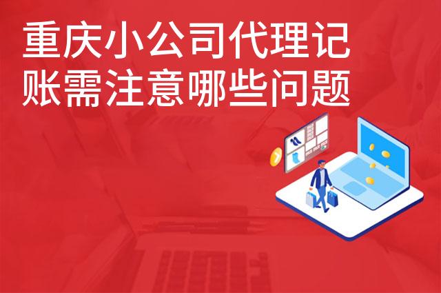重庆小公司代理记账需注意哪些问题