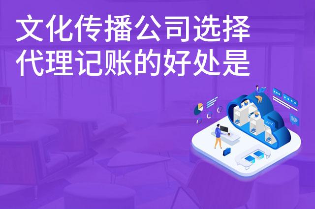 文化传播公司选择代理记账的好处是什么
