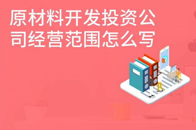 原材料开发投资公司经营范围怎么写