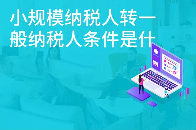小规模纳税人转一般纳税人条件是什么